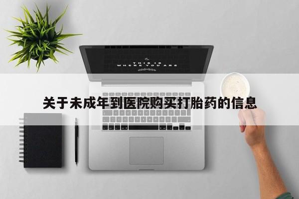 吃什么东西容易导致流产关于未成年到医院购买打胎药的信息