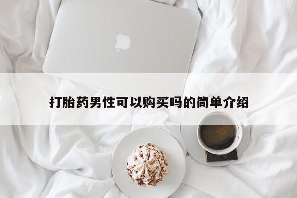 吃什么东西容易导致流产打胎药男性可以购买吗的简单介绍