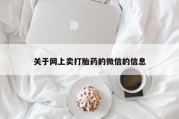 吃什么东西容易导致流产关于网上卖打胎药的微信的信息