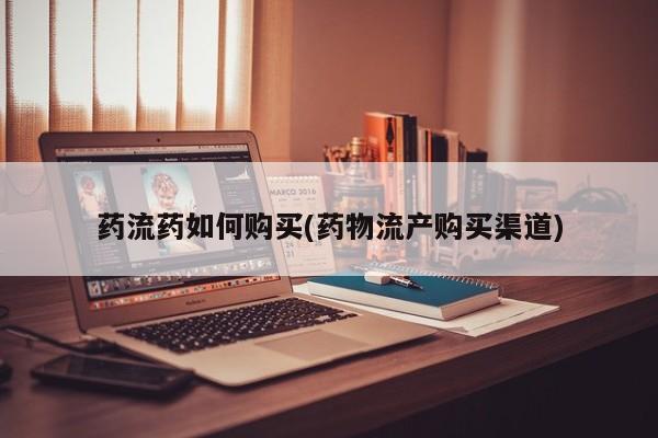 吃什么东西容易导致流产药流药如何购买(药物流产购买渠道)