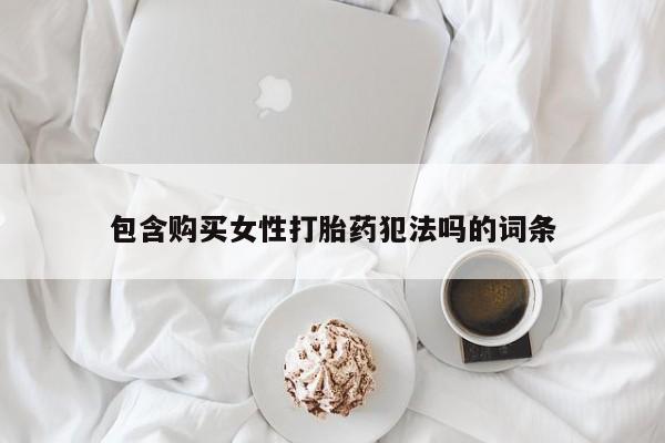 吃什么东西容易导致流产包含购买女性打胎药犯法吗的词条