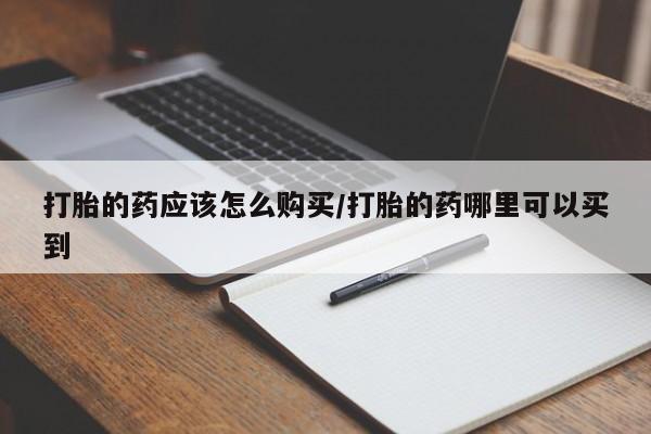 吃什么东西容易导致流产打胎的药应该怎么购买/打胎的药哪里可以买到