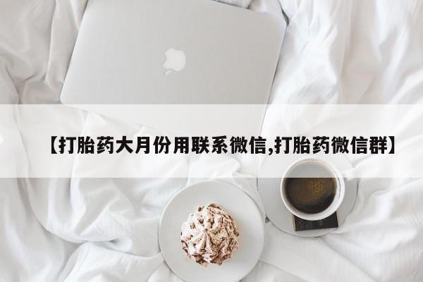 吃什么东西容易导致流产【打胎药大月份用联系微信,打胎药微信群】