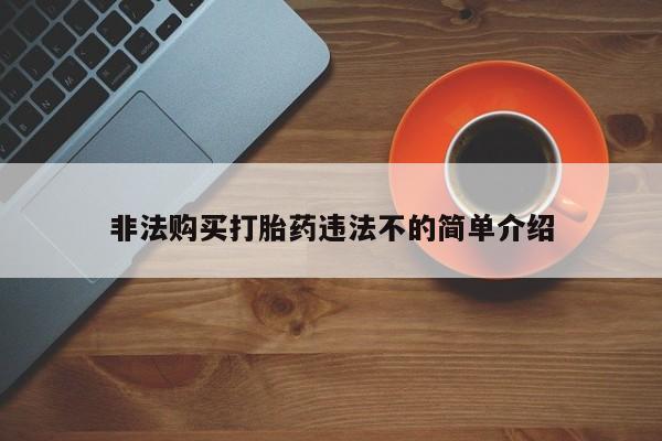 吃什么东西容易导致流产非法购买打胎药违法不的简单介绍