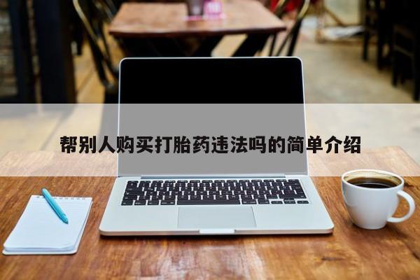 吃什么东西容易导致流产帮别人购买打胎药违法吗的简单介绍