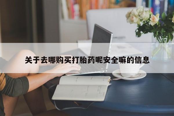 吃什么东西容易导致流产关于去哪购买打胎药呢安全嘛的信息