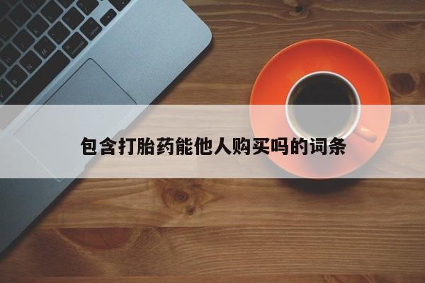 吃什么东西容易导致流产包含打胎药能他人购买吗的词条