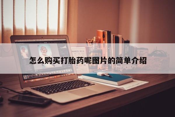 吃什么东西容易导致流产怎么购买打胎药呢图片的简单介绍