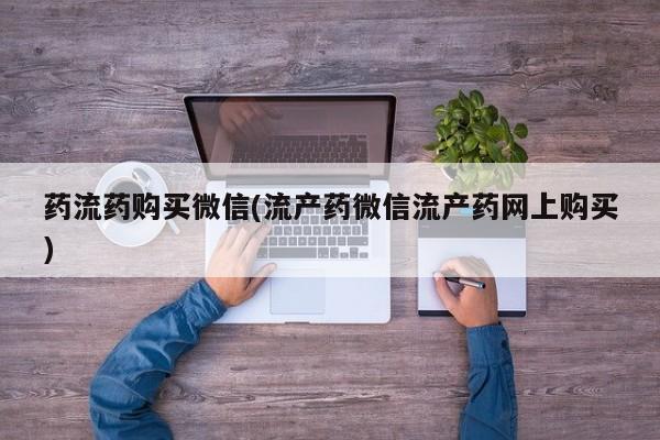 吃什么东西容易导致流产药流药购买微信(流产药微信流产药网上购买)