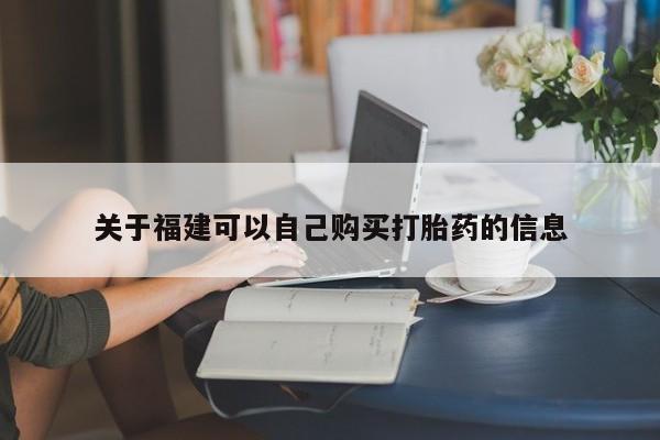 吃什么东西容易导致流产关于福建可以自己购买打胎药的信息