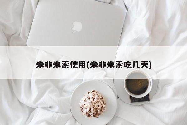 吃什么东西容易导致流产米非米索使用(米非米索吃几天)