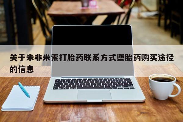 吃什么东西容易导致流产关于米非米索打胎药联系方式堕胎药购买途径的信息